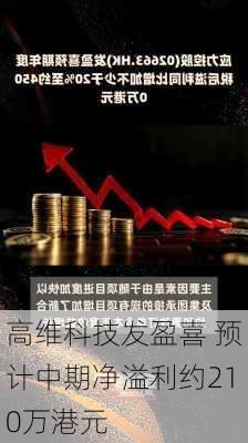 高维科技发盈喜 预计中期净溢利约210万港元