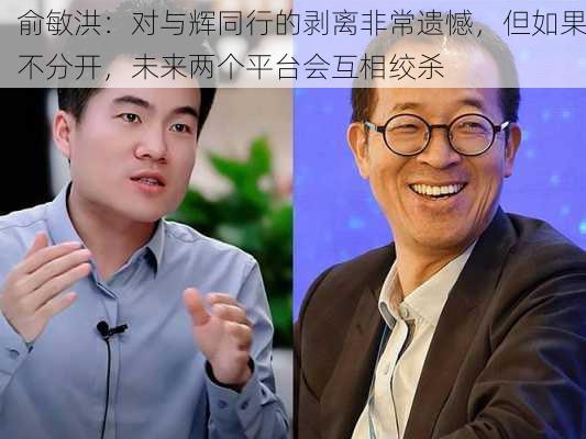 俞敏洪：对与辉同行的剥离非常遗憾，但如果不分开，未来两个平台会互相绞杀