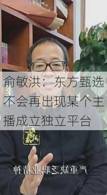 俞敏洪：东方甄选不会再出现某个主播成立独立平台