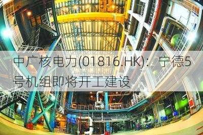 中广核电力(01816.HK)：宁德5号机组即将开工建设