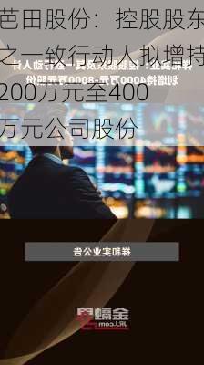 芭田股份：控股股东之一致行动人拟增持200万元至400万元公司股份