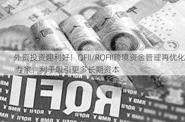 外资投资迎利好！QFII/RQFII跨境资金管理再优化 专家：利于吸引更多长期资本