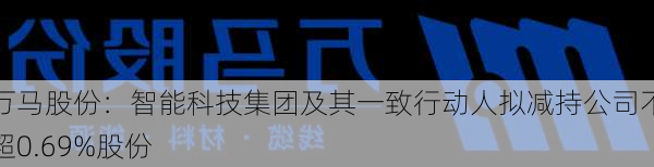 万马股份：智能科技集团及其一致行动人拟减持公司不超0.69%股份