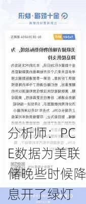 分析师：PCE数据为美联储晚些时候降息开了绿灯