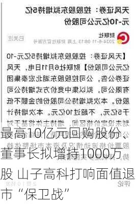 最高10亿元回购股份、董事长拟增持1000万股 山子高科打响面值退市“保卫战”