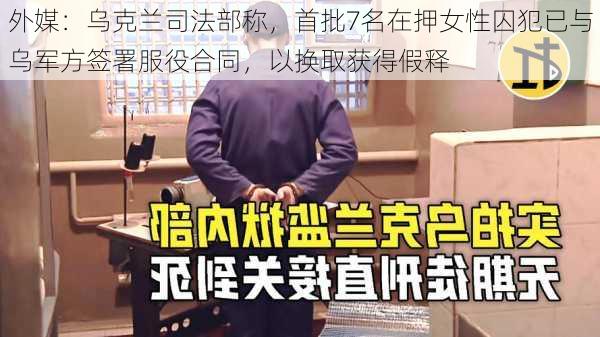 外媒：乌克兰司法部称，首批7名在押女性囚犯已与乌军方签署服役合同，以换取获得假释