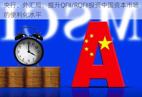 央行、外汇局：提升QFII/RQFII投资中国资本市场的便利化水平