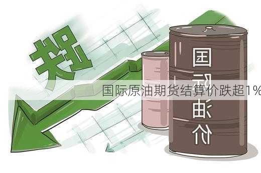 国际原油期货结算价跌超1%