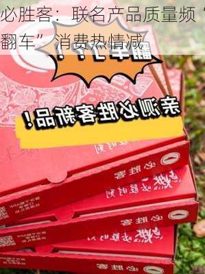 必胜客：联名产品质量频“翻车” 消费热情减