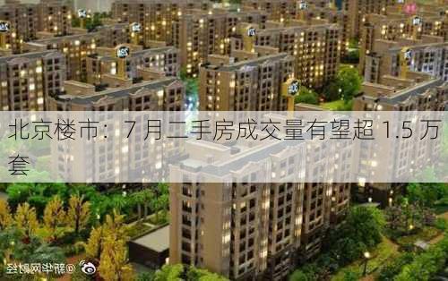 北京楼市：7 月二手房成交量有望超 1.5 万套