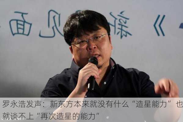 罗永浩发声：新东方本来就没有什么“造星能力” 也就谈不上“再次造星的能力”