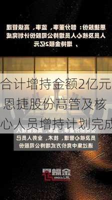 合计增持金额2亿元 恩捷股份高管及核心人员增持计划完成