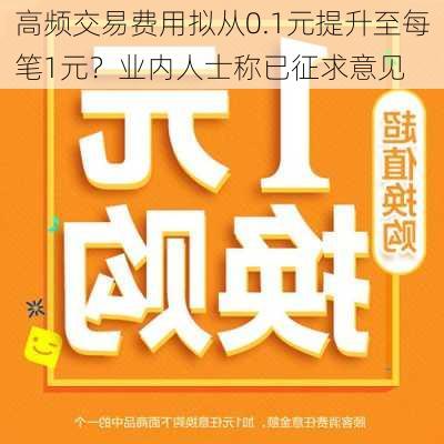 高频交易费用拟从0.1元提升至每笔1元？业内人士称已征求意见