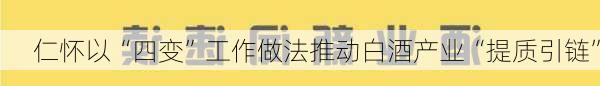 仁怀以“四变”工作做法推动白酒产业“提质引链”