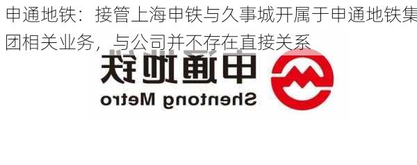 申通地铁：接管上海申铁与久事城开属于申通地铁集团相关业务，与公司并不存在直接关系