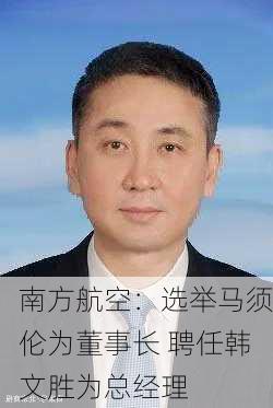 南方航空：选举马须伦为董事长 聘任韩文胜为总经理