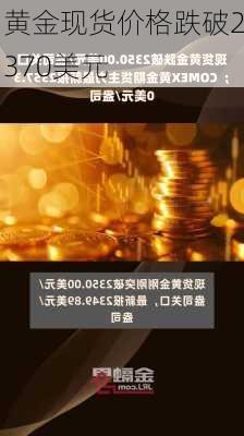 黄金现货价格跌破2370美元