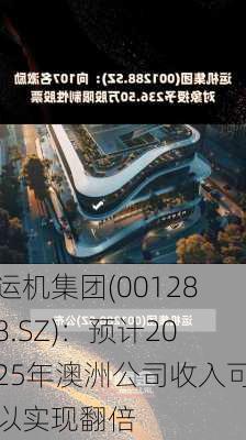 运机集团(001288.SZ)：预计2025年澳洲公司收入可以实现翻倍