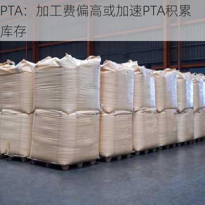 PTA：加工费偏高或加速PTA积累库存