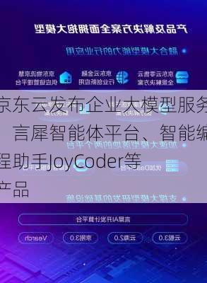 京东云发布企业大模型服务、言犀智能体平台、智能编程助手JoyCoder等产品