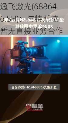 逸飞激光(688646.SH)：与特斯拉暂无直接业务合作