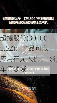 超捷股份(301005.SZ)：产品可以应用在无人机、飞行汽车等领域