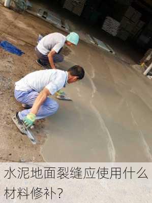 水泥地面裂缝应使用什么材料修补？