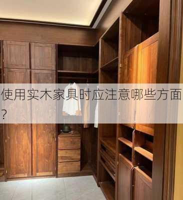 使用实木家具时应注意哪些方面？