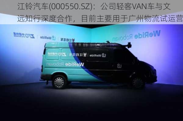 江铃汽车(000550.SZ)：公司轻客VAN车与文远知行深度合作，目前主要用于广州物流试运营