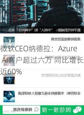 微软CEO纳德拉：Azure AI客户超过六万 同比增长近60%