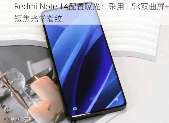 Redmi Note 14配置曝光：采用1.5K双曲屏+短焦光学指纹