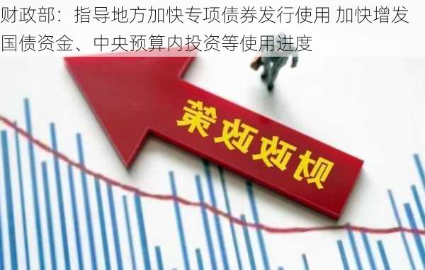 财政部：指导地方加快专项债券发行使用 加快增发国债资金、中央预算内投资等使用进度