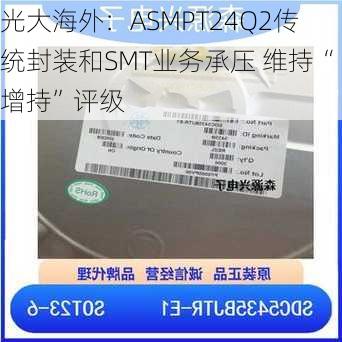 光大海外：ASMPT24Q2传统封装和SMT业务承压 维持“增持”评级