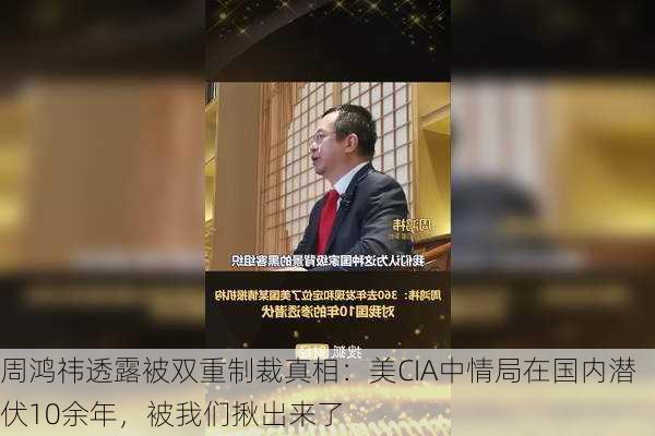 周鸿祎透露被双重制裁真相：美CIA中情局在国内潜伏10余年，被我们揪出来了