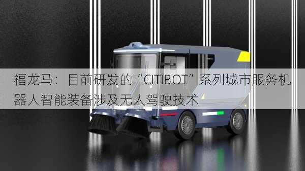 福龙马：目前研发的“CITIBOT”系列城市服务机器人智能装备涉及无人驾驶技术