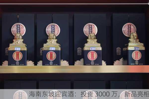 海南东坡迎宾酒：投资 3000 万，新品亮相