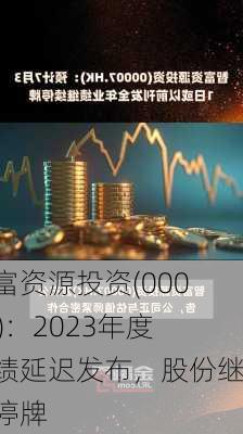 智富资源投资(00007)：2023年度业绩延迟发布，股份继续停牌