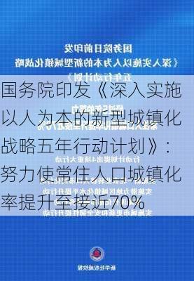 国务院印发《深入实施以人为本的新型城镇化战略五年行动计划》：努力使常住人口城镇化率提升至接近70%