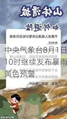 中央气象台8月1日10时继续发布暴雨黄色预警