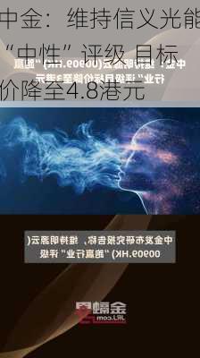 中金：维持信义光能“中性”评级 目标价降至4.8港元