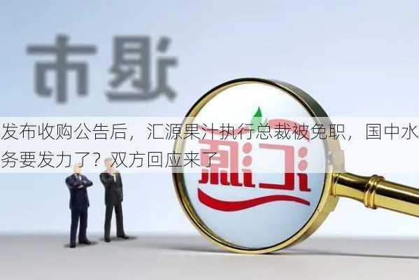 发布收购公告后，汇源果汁执行总裁被免职，国中水务要发力了？双方回应来了