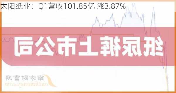 太阳纸业：Q1营收101.85亿 涨3.87%