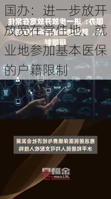 国办：进一步放开放宽在常住地、就业地参加基本医保的户籍限制