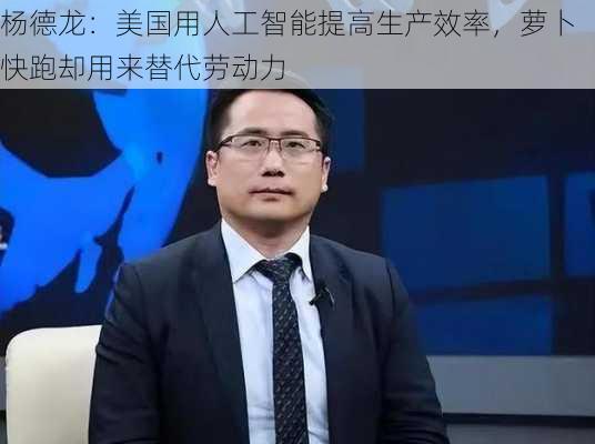 杨德龙：美国用人工智能提高生产效率，萝卜快跑却用来替代劳动力