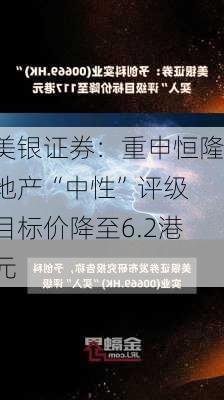 美银证券：重申恒隆地产“中性”评级 目标价降至6.2港元