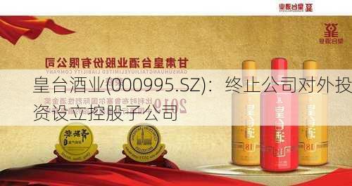 皇台酒业(000995.SZ)：终止公司对外投资设立控股子公司