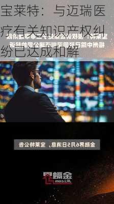 宝莱特：与迈瑞医疗有关知识产权纠纷已达成和解