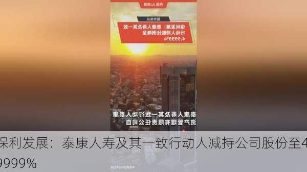 保利发展：泰康人寿及其一致行动人减持公司股份至4.9999%