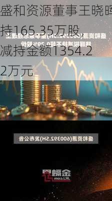 盛和资源董事王晓晖减持165.35万股，减持金额1354.22万元