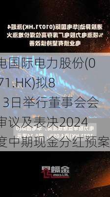 华电国际电力股份(01071.HK)拟8月13日举行董事会会议审议及表决2024年度中期现金分红预案